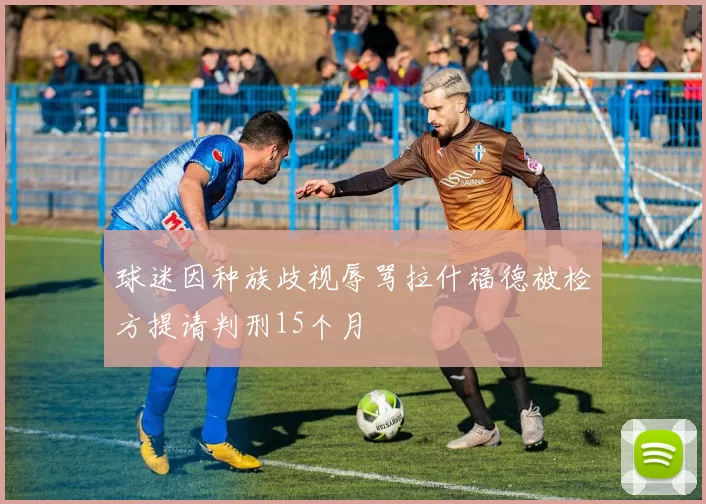球迷因种族歧视辱骂拉什福德被检方提请判刑15个月