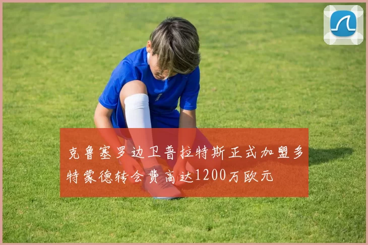 克鲁塞罗边卫普拉特斯正式加盟多特蒙德转会费高达1200万欧元