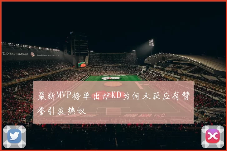 最新MVP榜单出炉KD为何未获应有赞誉引发热议