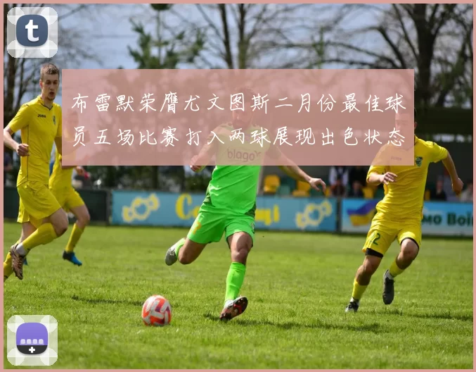 布雷默荣膺尤文图斯二月份最佳球员五场比赛打入两球展现出色状态