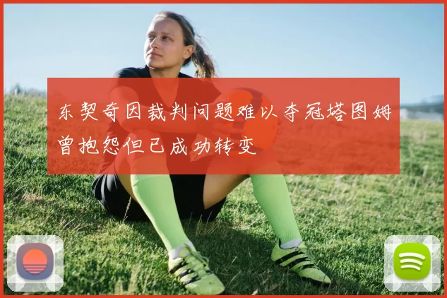 东契奇因裁判问题难以夺冠塔图姆曾抱怨但已成功转变