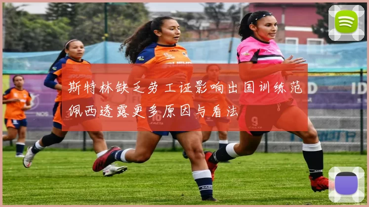 斯特林缺乏劳工证影响出国训练范佩西透露更多原因与看法